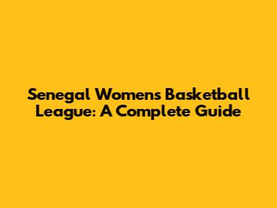 Senegal Women's Basketball League: A Complete Guide