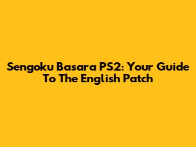 Sengoku Basara PS2: Your Guide To The English Patch