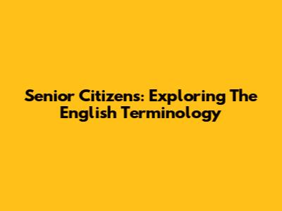 Senior Citizens: Exploring The English Terminology