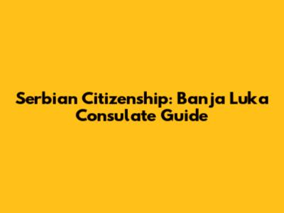 Serbian Citizenship: Banja Luka Consulate Guide