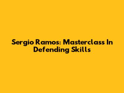 Sergio Ramos: Masterclass In Defending Skills
