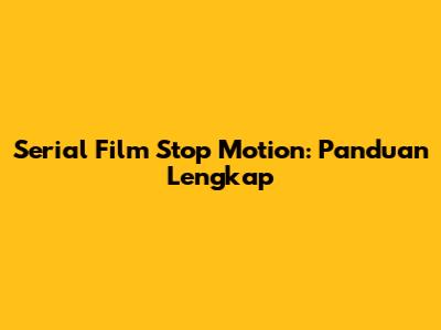 Serial Film Stop Motion: Panduan Lengkap