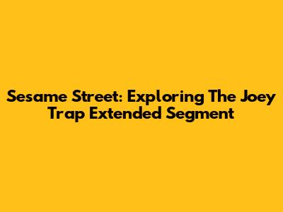 Sesame Street: Exploring The Joey Trap Extended Segment