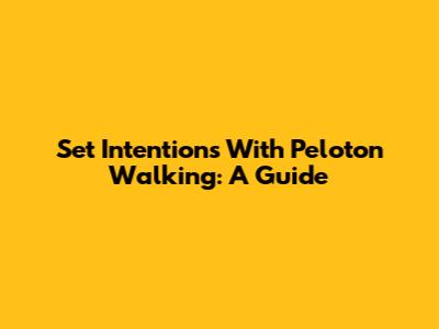 Set Intentions With Peloton Walking: A Guide