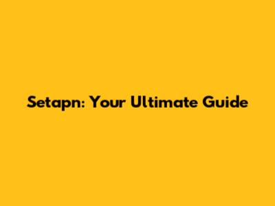 Setapn: Your Ultimate Guide