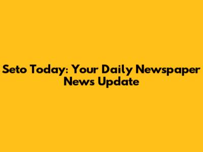 Seto Today: Your Daily Newspaper News Update
