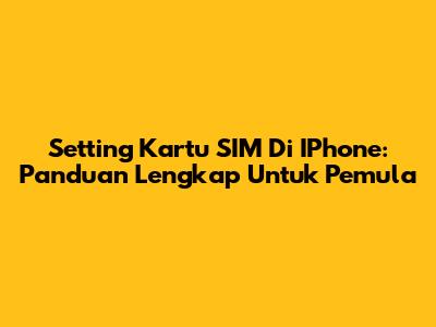 Setting Kartu SIM Di IPhone: Panduan Lengkap Untuk Pemula