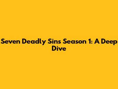 Seven Deadly Sins Season 1: A Deep Dive