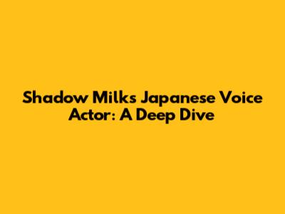Shadow Milk's Japanese Voice Actor: A Deep Dive