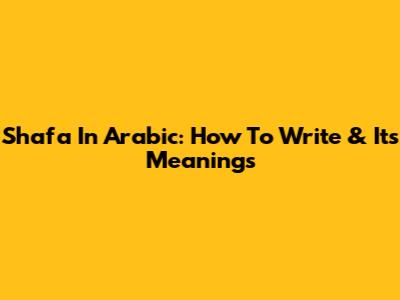 Shafa In Arabic: How To Write & Its Meanings