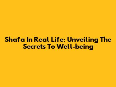 Shafa In Real Life: Unveiling The Secrets To Well-being
