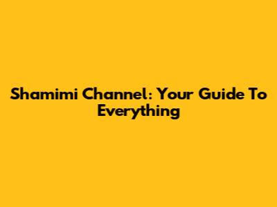 Shamimi Channel: Your Guide To Everything