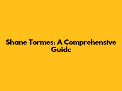 Shane Tormes: A Comprehensive Guide