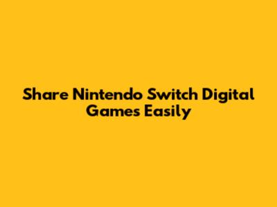 Share Nintendo Switch Digital Games Easily