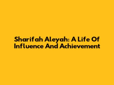 Sharifah Aleyah: A Life Of Influence And Achievement