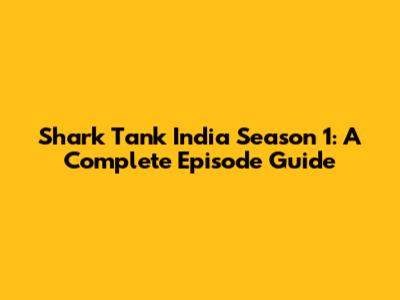 Shark Tank India Season 1: A Complete Episode Guide
