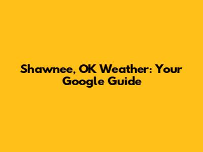 Shawnee, OK Weather: Your Google Guide