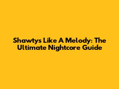 Shawty's Like A Melody: The Ultimate Nightcore Guide