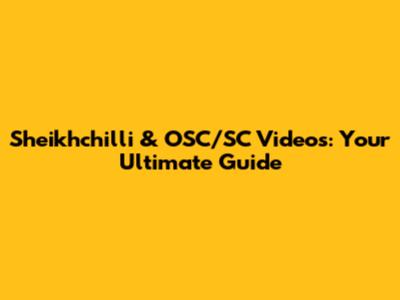 Sheikhchilli & OSC/SC Videos: Your Ultimate Guide