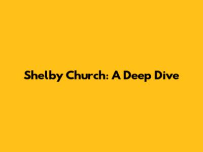 Shelby Church: A Deep Dive