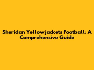 Sheridan Yellowjackets Football: A Comprehensive Guide