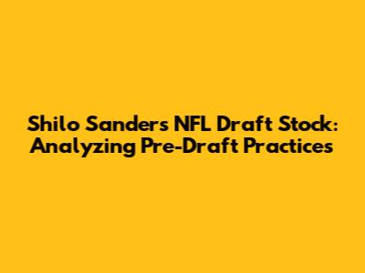Shilo Sanders' NFL Draft Stock: Analyzing Pre-Draft Practices