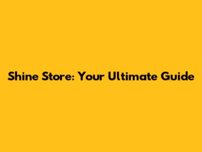 Shine Store: Your Ultimate Guide