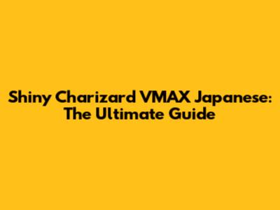 Shiny Charizard VMAX Japanese: The Ultimate Guide