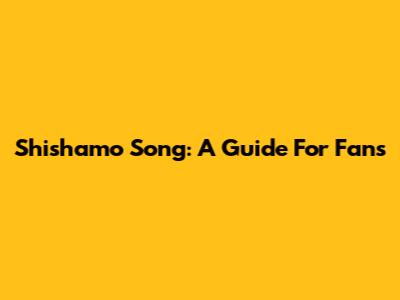 Shishamo Song: A Guide For Fans