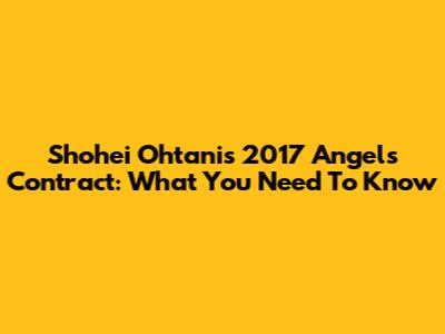Shohei Ohtani's 2017 Angels Contract: What You Need To Know