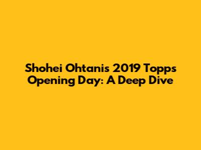 Shohei Ohtani's 2019 Topps Opening Day: A Deep Dive