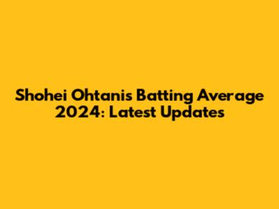 Shohei Ohtani's Batting Average 2024: Latest Updates