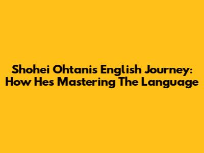 Shohei Ohtani's English Journey: How He's Mastering The Language