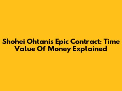 Shohei Ohtani's Epic Contract: Time Value Of Money Explained