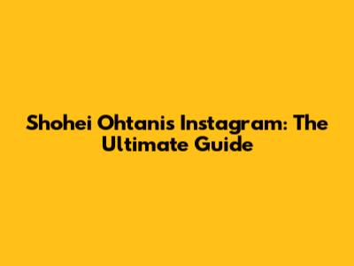 Shohei Ohtani's Instagram: The Ultimate Guide