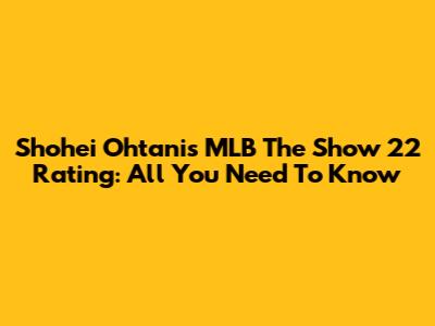 Shohei Ohtani's MLB The Show 22 Rating: All You Need To Know