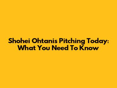Shohei Ohtani's Pitching Today: What You Need To Know