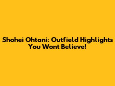 Shohei Ohtani: Outfield Highlights You Won't Believe!