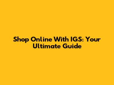 Shop Online With IGS: Your Ultimate Guide