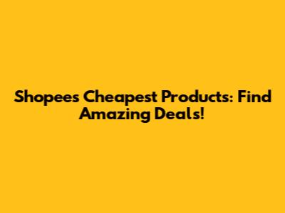 Shopee's Cheapest Products: Find Amazing Deals!