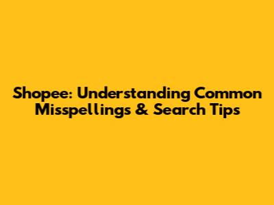 Shopee: Understanding Common Misspellings & Search Tips
