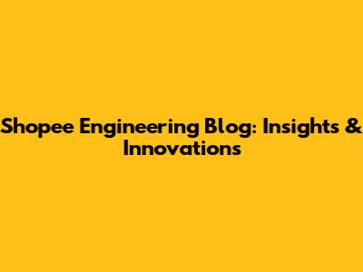 Shopee Engineering Blog: Insights & Innovations