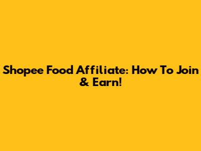 Shopee Food Affiliate: How To Join & Earn!
