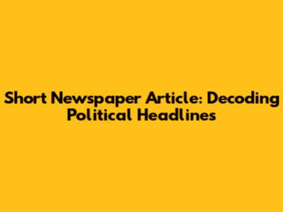 Short Newspaper Article: Decoding Political Headlines