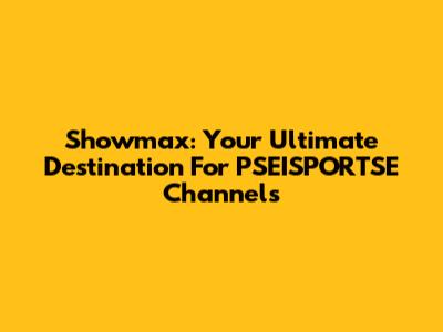 Showmax: Your Ultimate Destination For PSEISPORTSE Channels