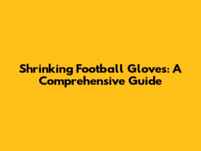 Shrinking Football Gloves: A Comprehensive Guide