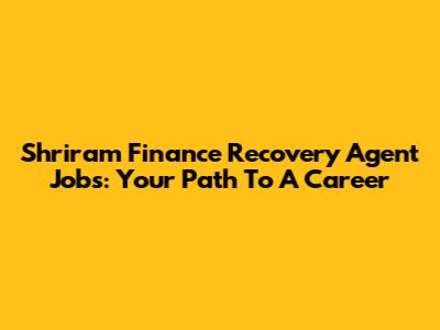 Shriram Finance Recovery Agent Jobs: Your Path To A Career