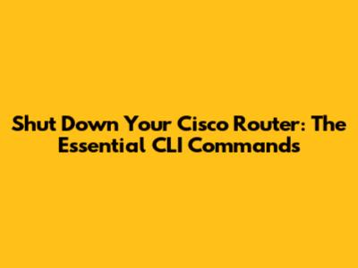 Shut Down Your Cisco Router: The Essential CLI Commands