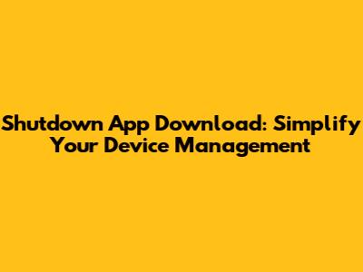 Shutdown App Download: Simplify Your Device Management