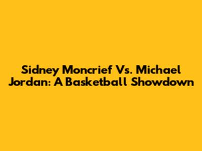 Sidney Moncrief Vs. Michael Jordan: A Basketball Showdown